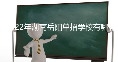 2022年湖南岳阳单招学校有哪些