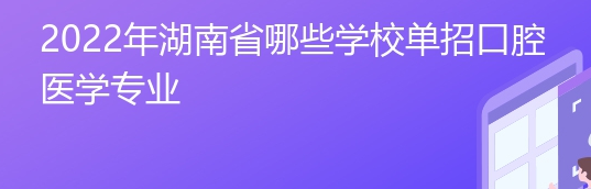 2022年湖南省哪些学校单招口腔医学专业
