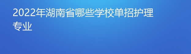 2022年湖南省哪些学校单招护理专业