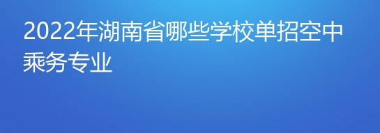 2022年湖南省哪些学校单招空中乘务专业