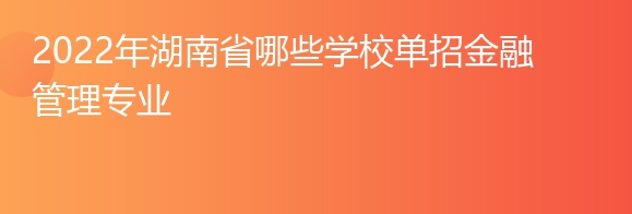 2022年湖南省哪些学校单招金融管理专业