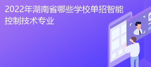 2022年湖南省哪些学校单招智能控制技术专业 